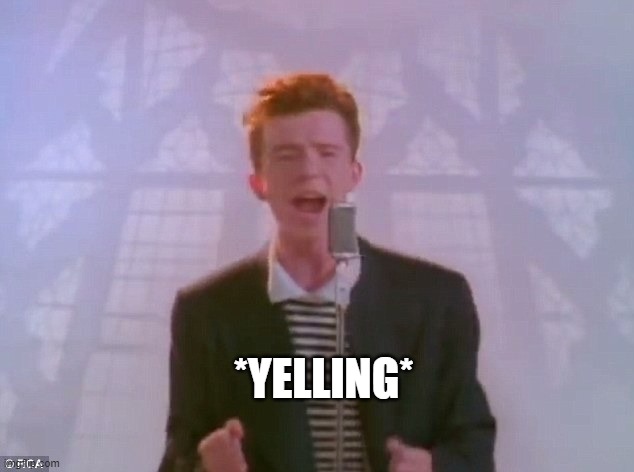 *yelling* | *YELLING* | image tagged in rick astley is yelling at you | made w/ Imgflip meme maker