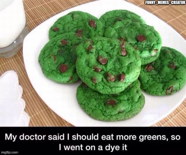 Eat more greens |  FUNNY_MEMES_CREATOR | image tagged in memes,funny memes,good memes,best memes | made w/ Imgflip meme maker