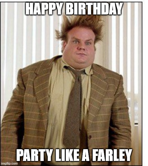 Happy Birthday | HAPPY BIRTHDAY; PARTY LIKE A FARLEY | image tagged in tommy boy | made w/ Imgflip meme maker