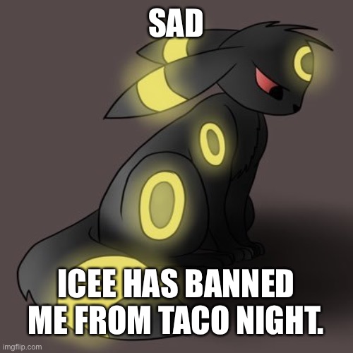 Big Sad | SAD; ICEE HAS BANNED ME FROM TACO NIGHT. | image tagged in sad,eevee,yes very sad anyway | made w/ Imgflip meme maker