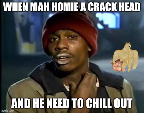 Y'all Got Any More Of That | WHEN MAH HOMIE A CRACK HEAD; AND HE NEED TO CHILL OUT | image tagged in memes,y'all got any more of that | made w/ Imgflip meme maker