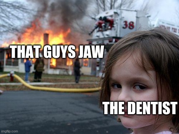 Disaster Girl Meme | THAT GUYS JAW THE DENTIST | image tagged in memes,disaster girl | made w/ Imgflip meme maker