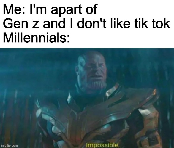 Gen z's who don't like tik tok | Me: I'm apart of Gen z and I don't like tik tok
Millennials: | image tagged in thanos impossible | made w/ Imgflip meme maker