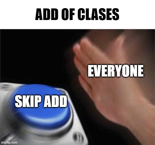 bad add | ADD OF CLASES; EVERYONE; SKIP ADD | image tagged in memes,blank nut button | made w/ Imgflip meme maker
