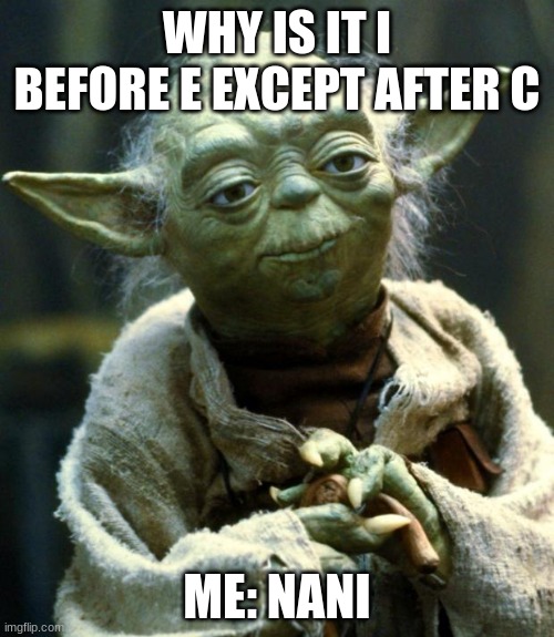 me at school | WHY IS IT I BEFORE E EXCEPT AFTER C; ME: NANI | image tagged in memes,star wars yoda | made w/ Imgflip meme maker
