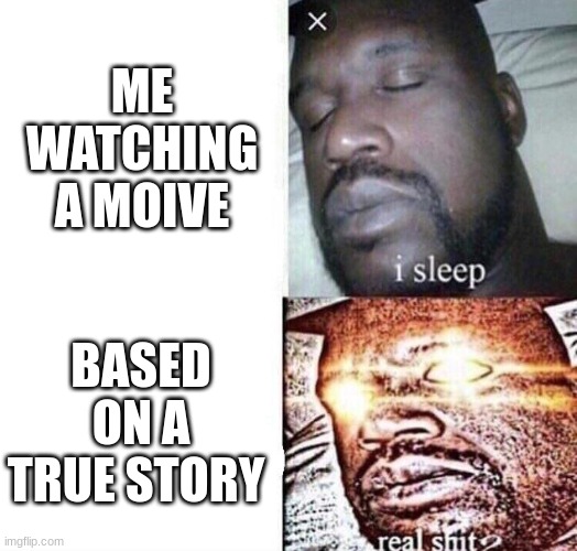 when the movie says based on a true story | ME WATCHING A MOIVE; BASED ON A TRUE STORY | image tagged in i sleep real shit | made w/ Imgflip meme maker