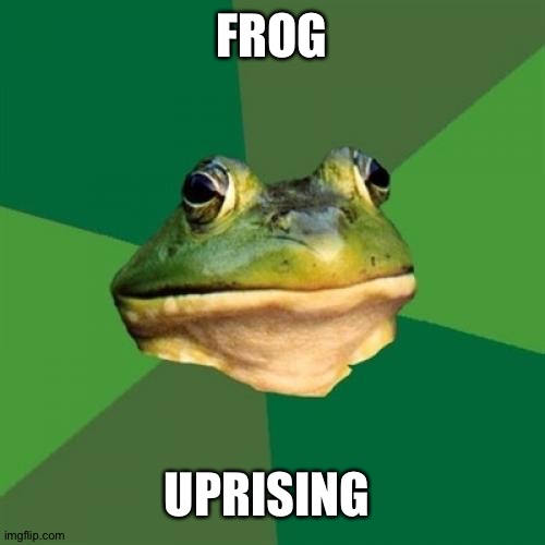Foul Bachelor Frog Meme | FROG UPRISING | image tagged in memes,foul bachelor frog | made w/ Imgflip meme maker