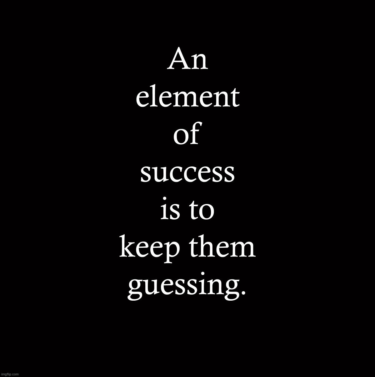An element of success is to keep them guessing | image tagged in an element of success is to keep them guessing | made w/ Imgflip meme maker