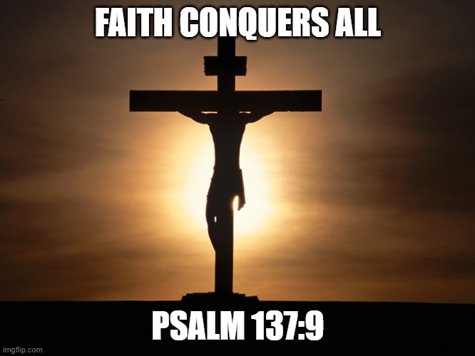 Christian | FAITH CONQUERS ALL; PSALM 137:9 | image tagged in christian | made w/ Imgflip meme maker