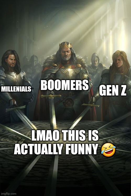 Knights of the Round Table | MILLENIALS BOOMERS GEN Z LMAO THIS IS ACTUALLY FUNNY ? | image tagged in knights of the round table | made w/ Imgflip meme maker