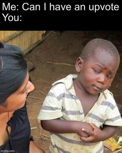 Hello fellow beggars | Me: Can I have an upvote
You: | image tagged in memes,third world skeptical kid | made w/ Imgflip meme maker