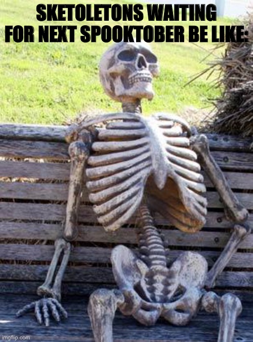 Waiting Skeleton | SKETOLETONS WAITING FOR NEXT SPOOKTOBER BE LIKE: | image tagged in memes,waiting skeleton | made w/ Imgflip meme maker