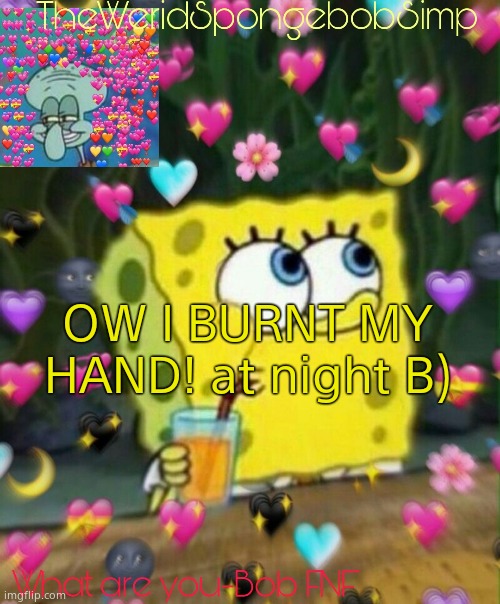 TheWeridSpongebobSimp's Announcement Temp v2 | OW I BURNT MY HAND! at night B) | image tagged in theweridspongebobsimp's announcement temp v2 | made w/ Imgflip meme maker