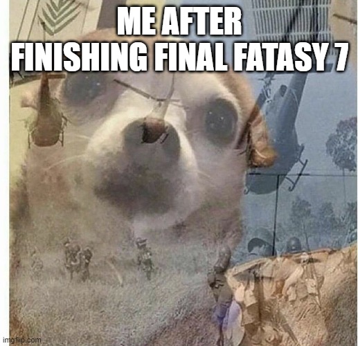 PTSD Chihuahua | ME AFTER FINISHING FINAL FATASY 7 | image tagged in ptsd chihuahua | made w/ Imgflip meme maker