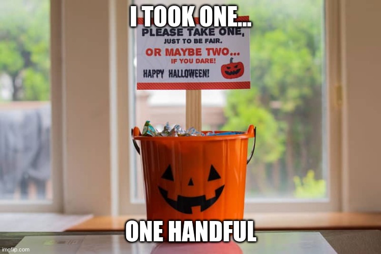 Take One | I TOOK ONE... ONE HANDFUL | image tagged in candy | made w/ Imgflip meme maker