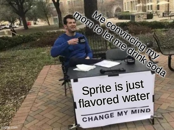 Change My Mind Meme | Me convincing my mom to let me drink soda; Sprite is just flavored water | image tagged in memes,change my mind | made w/ Imgflip meme maker