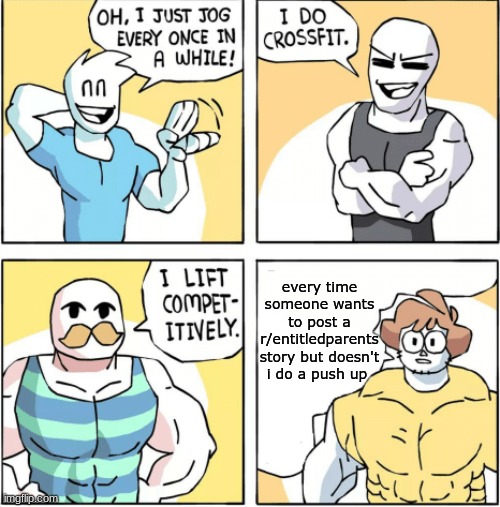 Increasingly buff | every time someone wants to post a r/entitledparents story but doesn't i do a push up | image tagged in increasingly buff | made w/ Imgflip meme maker