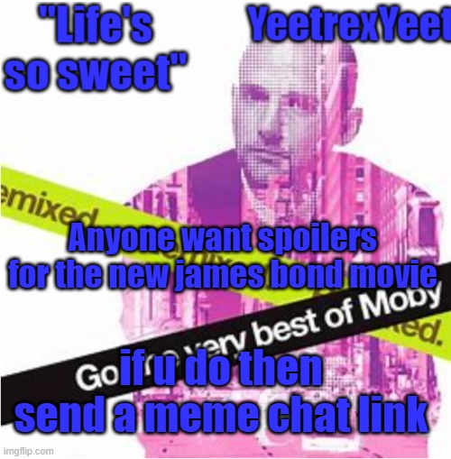 Moby 3.0 | Anyone want spoilers for the new james bond movie; if u do then send a meme chat link | image tagged in moby 3 0 | made w/ Imgflip meme maker