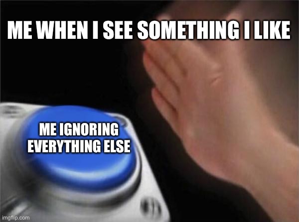 Blank Nut Button | ME WHEN I SEE SOMETHING I LIKE; ME IGNORING EVERYTHING ELSE | image tagged in memes,blank nut button | made w/ Imgflip meme maker