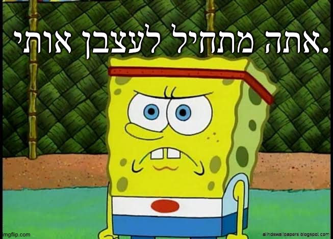 Angry political SpongeBob | אתה מתחיל לעצבן אותי. | image tagged in angry political spongebob | made w/ Imgflip meme maker