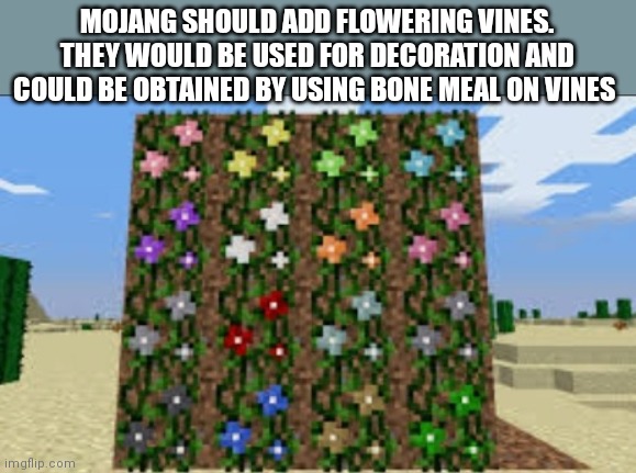 Idk random idea | MOJANG SHOULD ADD FLOWERING VINES. THEY WOULD BE USED FOR DECORATION AND COULD BE OBTAINED BY USING BONE MEAL ON VINES | made w/ Imgflip meme maker