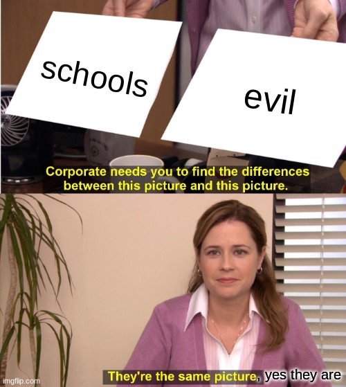 They're The Same Picture Meme | schools; evil; , yes they are | image tagged in memes,they're the same picture | made w/ Imgflip meme maker