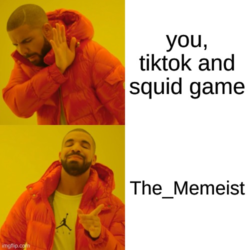 Drake Hotline Bling Meme | you, tiktok and squid game The_Memeist | image tagged in memes,drake hotline bling | made w/ Imgflip meme maker