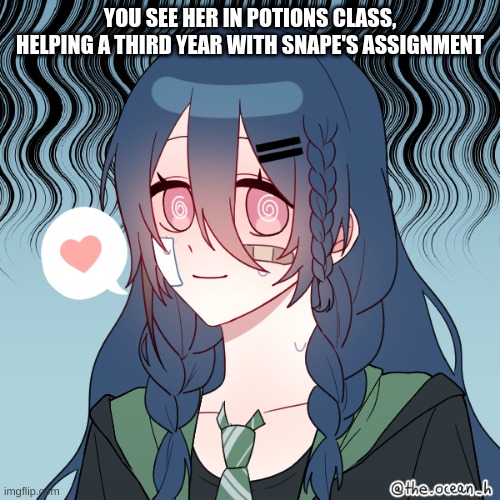 New oc,  a 6th year slytherin | YOU SEE HER IN POTIONS CLASS, HELPING A THIRD YEAR WITH SNAPE'S ASSIGNMENT | image tagged in oc | made w/ Imgflip meme maker