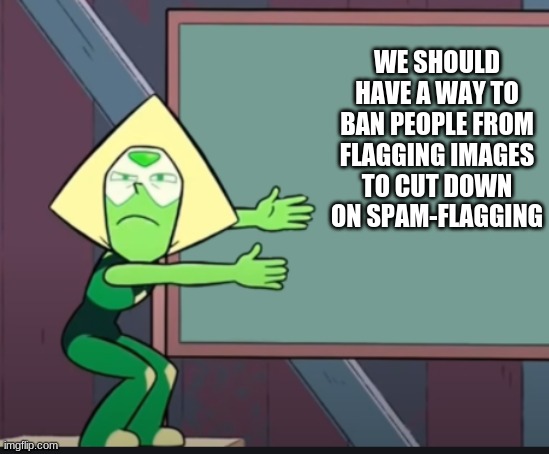 please... i'm starting to see a trend i'm not so sure i like | WE SHOULD HAVE A WAY TO BAN PEOPLE FROM FLAGGING IMAGES TO CUT DOWN ON SPAM-FLAGGING | image tagged in peridot chalkboard | made w/ Imgflip meme maker
