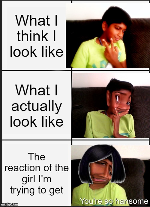 Panik Kalm Panik | What I think I look like; What I actually look like; The reaction of the girl I'm trying to get | image tagged in memes,panik kalm panik | made w/ Imgflip meme maker