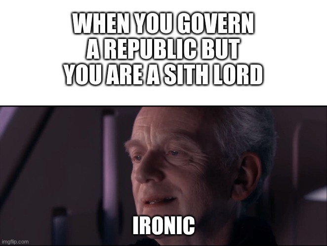 ironic | WHEN YOU GOVERN A REPUBLIC BUT YOU ARE A SITH LORD; IRONIC | image tagged in palpatine ironic | made w/ Imgflip meme maker