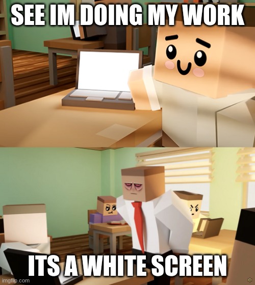 SEE IM DOING MY WORK; ITS A WHITE SCREEN | image tagged in krunker | made w/ Imgflip meme maker