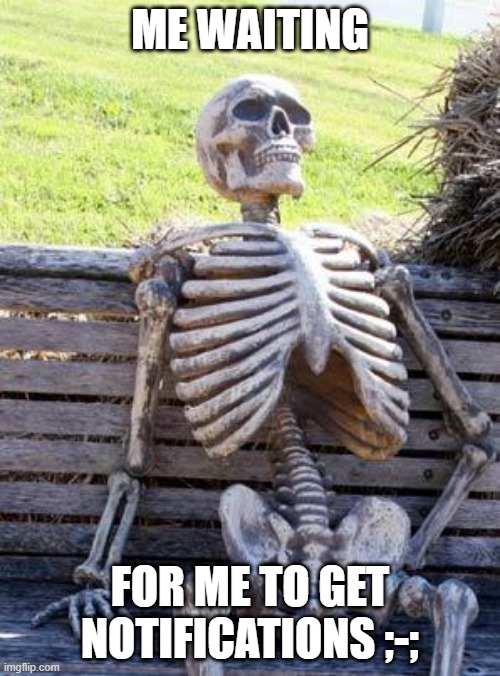 They ask you how you are | ME WAITING; FOR ME TO GET NOTIFICATIONS ;-; | image tagged in memes,waiting skeleton | made w/ Imgflip meme maker