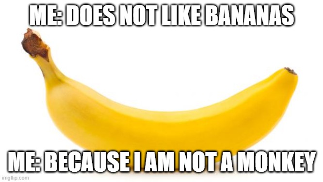 Banana | ME: DOES NOT LIKE BANANAS; ME: BECAUSE I AM NOT A MONKEY | image tagged in banana | made w/ Imgflip meme maker