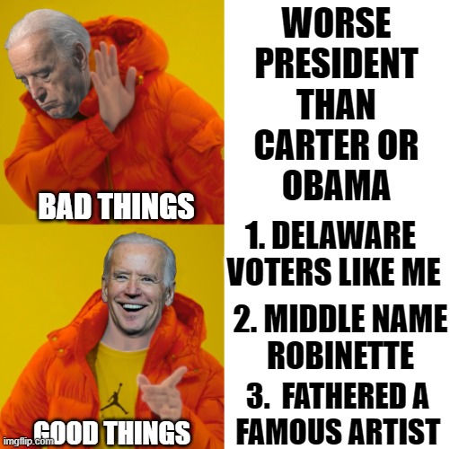 Then there's the bright side! | WORSE
PRESIDENT
THAN
CARTER OR
OBAMA; BAD THINGS; 1. DELAWARE 
VOTERS LIKE ME; 2. MIDDLE NAME
ROBINETTE; 3.  FATHERED A 
FAMOUS ARTIST; GOOD THINGS | image tagged in vince vance,joe biden,memes,creepy uncle joe,jimmy carter,barack obama | made w/ Imgflip meme maker
