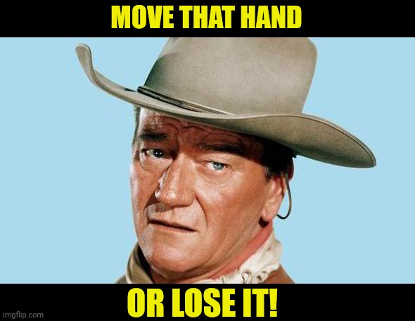 John Wayne | MOVE THAT HAND OR LOSE IT! | image tagged in john wayne | made w/ Imgflip meme maker