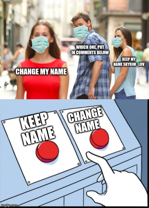 WHICH ONE, PUT IN COMMENTS BELOW; KEEP MY NAME SKYRIM_LUV; CHANGE MY NAME; CHANGE NAME; KEEP NAME | image tagged in memes,distracted boyfriend,two buttons | made w/ Imgflip meme maker