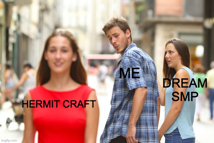 This is the story of I fell in love with hermitcraft | ME; DREAM SMP; HERMIT CRAFT | image tagged in memes,distracted boyfriend | made w/ Imgflip meme maker