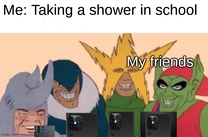 vvv | Me: Taking a shower in school; My friends | image tagged in memes,me and the boys | made w/ Imgflip meme maker