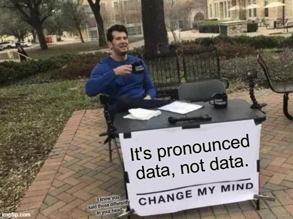 Data | It's pronounced data, not data. I know you said those differently in your head. | image tagged in memes,change my mind,data,pronunciation,grammar | made w/ Imgflip meme maker