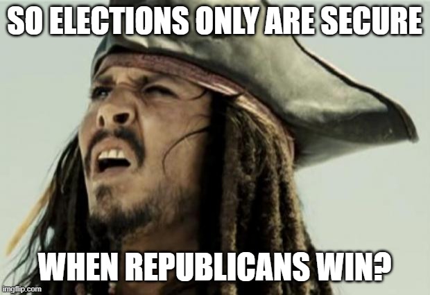 confused dafuq jack sparrow what | SO ELECTIONS ONLY ARE SECURE; WHEN REPUBLICANS WIN? | image tagged in confused dafuq jack sparrow what | made w/ Imgflip meme maker
