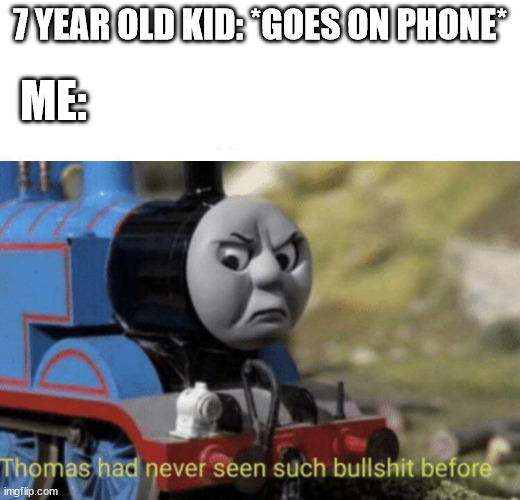 It is settled fact that only kids born before 2009 can go on phones!!! | ME:; 7 YEAR OLD KID: *GOES ON PHONE* | image tagged in thomas had never seen such bullshit before | made w/ Imgflip meme maker