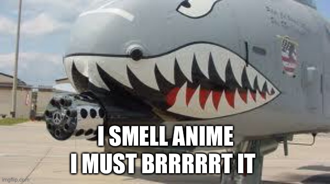 Gotta  go Brrrrrrrrrt | I SMELL ANIME; I MUST BRRRRRT IT | image tagged in a-10 warthog,haha brrrrrrr,no anime allowed | made w/ Imgflip meme maker