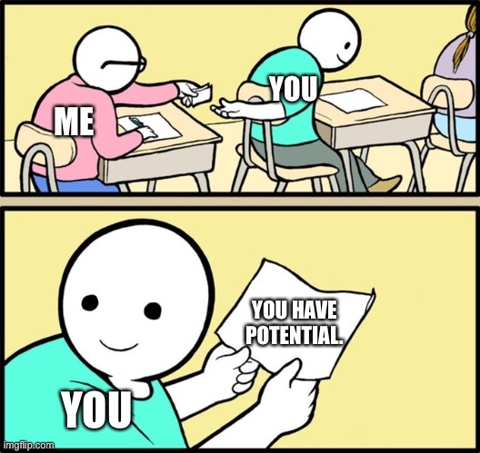 Wholesome note passing | ME YOU HAVE POTENTIAL. YOU YOU | image tagged in wholesome note passing | made w/ Imgflip meme maker