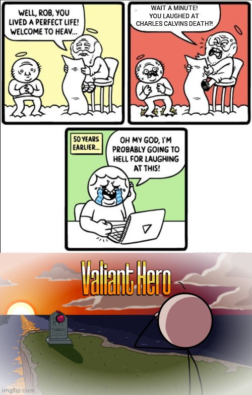 He Was So Close | WAIT A MINUTE! YOU LAUGHED AT CHARLES CALVINS DEATH?! | image tagged in bob lived the perfect life template,memes,henry stickmin,valiant hero | made w/ Imgflip meme maker