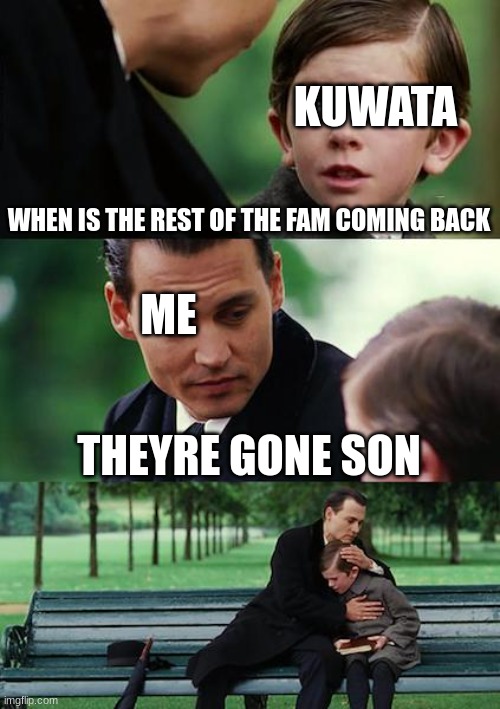 Finding Neverland Meme | KUWATA; WHEN IS THE REST OF THE FAM COMING BACK; ME; THEYRE GONE SON | image tagged in memes,finding neverland | made w/ Imgflip meme maker