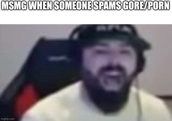 Keemstar screaming | MSMG WHEN SOMEONE SPAMS GORE/PORN | image tagged in keemstar screaming | made w/ Imgflip meme maker