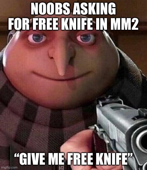So true | NOOBS ASKING FOR FREE KNIFE IN MM2; “GIVE ME FREE KNIFE” | image tagged in oh ao you re an x name every y | made w/ Imgflip meme maker
