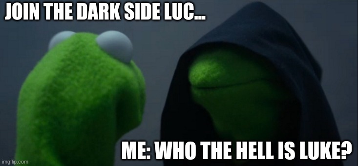 Luc.... Come to the dark side | JOIN THE DARK SIDE LUC... ME: WHO THE HELL IS LUKE? | image tagged in memes,evil kermit | made w/ Imgflip meme maker