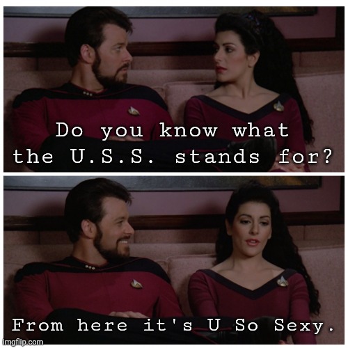 U.S.S. | Do you know what the U.S.S. stands for? From here it's U So Sexy. | image tagged in troi and riker bad pun,memes,star trek,star trek the next generation | made w/ Imgflip meme maker